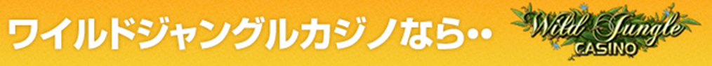 ワイルドジャングルカジノなら・・・